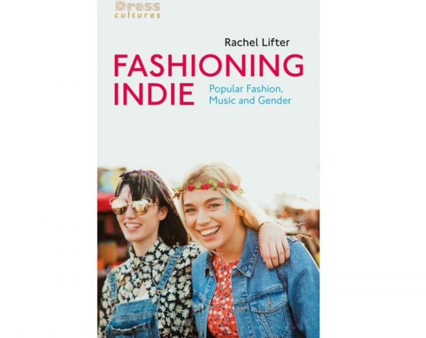 Fashioning Indie: Popular Fashion, Music and Gender – A New Book by Rachel Lifter