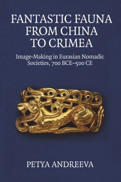 A New Book by ADHT’s Petya Andreeva | Fantastic Fauna From China to Crimea: Image-Making in Eurasian Nomadic Societies, 700 BCE-500 CE